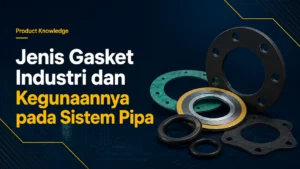 Jenis Gasket Industri dan Kegunaannya pada Sistem Pipa